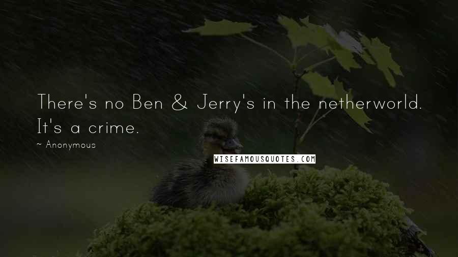 Anonymous Quotes: There's no Ben & Jerry's in the netherworld. It's a crime.