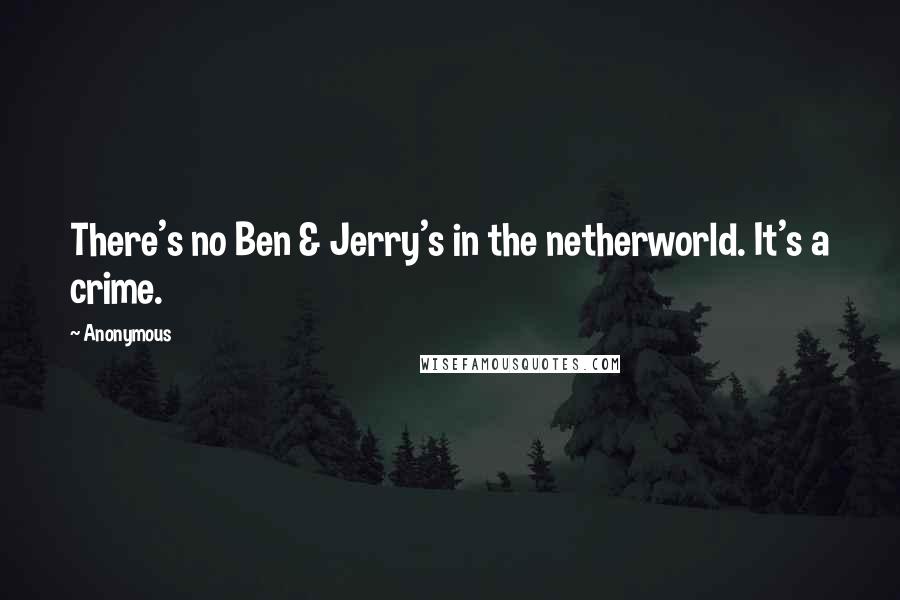Anonymous Quotes: There's no Ben & Jerry's in the netherworld. It's a crime.