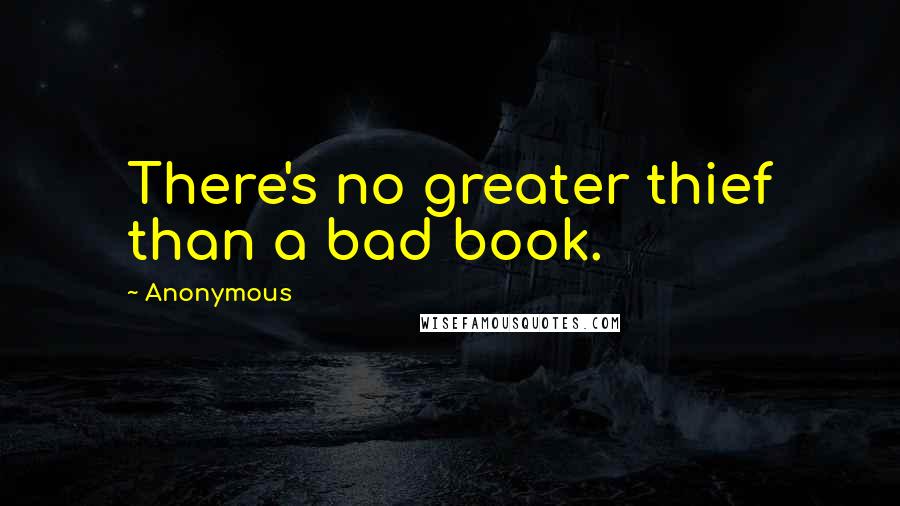 Anonymous Quotes: There's no greater thief than a bad book.