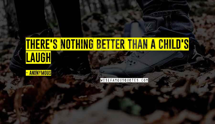 Anonymous Quotes: There's nothing better than a child's laugh