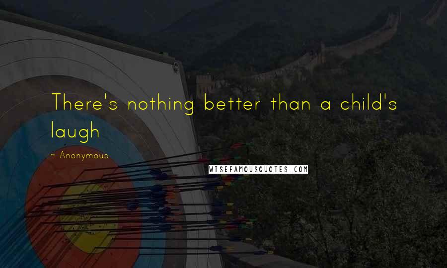 Anonymous Quotes: There's nothing better than a child's laugh