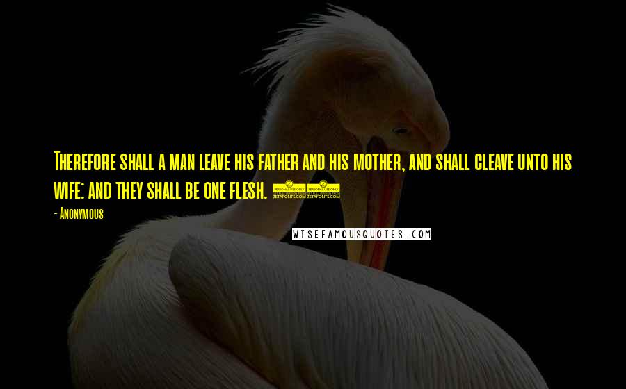 Anonymous Quotes: Therefore shall a man leave his father and his mother, and shall cleave unto his wife: and they shall be one flesh. 25