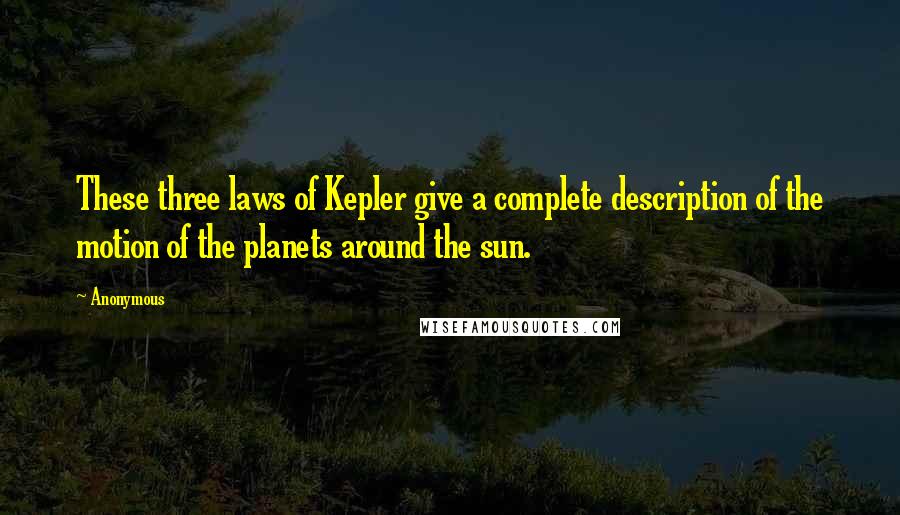 Anonymous Quotes: These three laws of Kepler give a complete description of the motion of the planets around the sun.