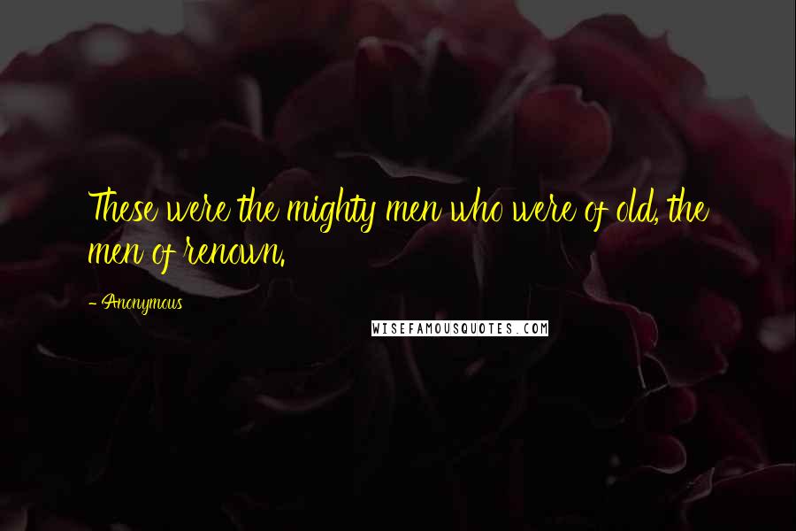 Anonymous Quotes: These were the mighty men who were of old, the men of renown.