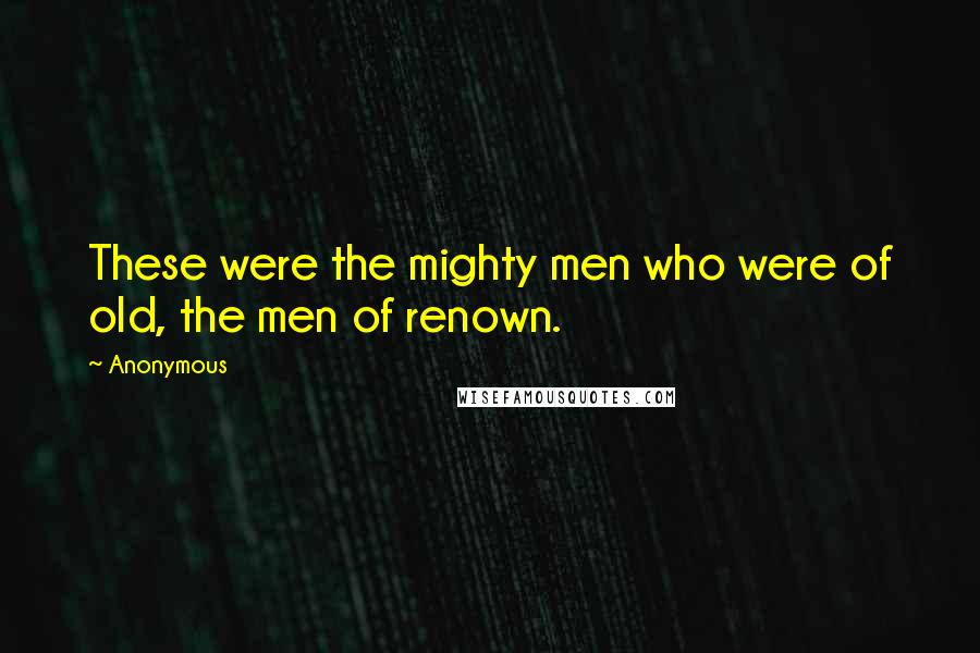 Anonymous Quotes: These were the mighty men who were of old, the men of renown.