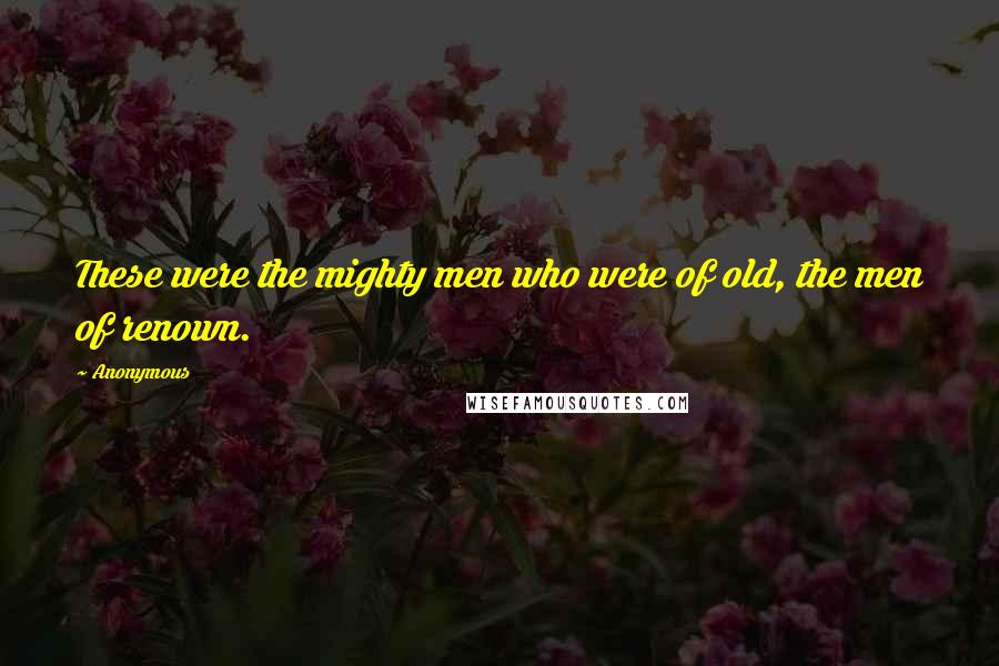 Anonymous Quotes: These were the mighty men who were of old, the men of renown.