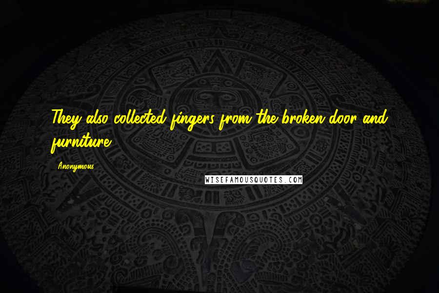 Anonymous Quotes: They also collected fingers from the broken door and furniture.