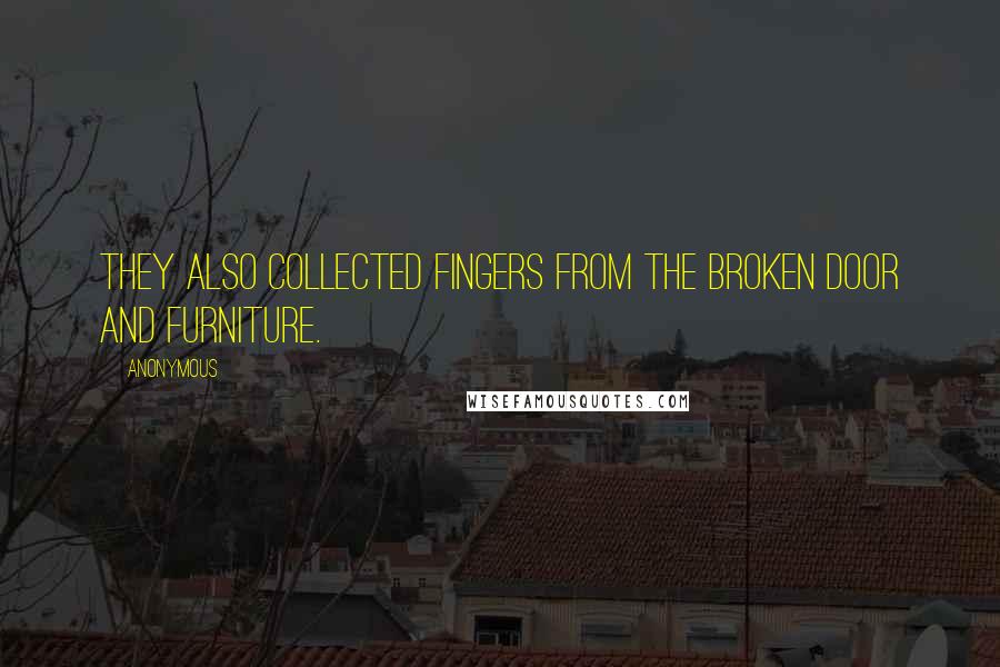 Anonymous Quotes: They also collected fingers from the broken door and furniture.