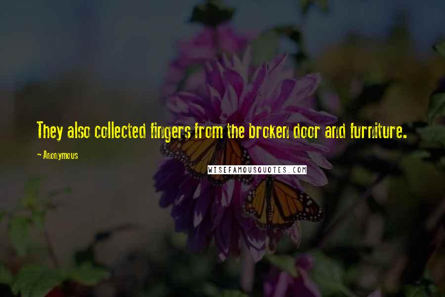 Anonymous Quotes: They also collected fingers from the broken door and furniture.