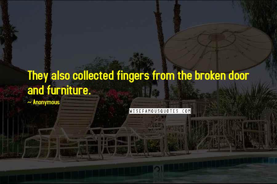 Anonymous Quotes: They also collected fingers from the broken door and furniture.