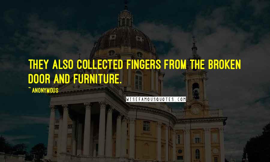 Anonymous Quotes: They also collected fingers from the broken door and furniture.