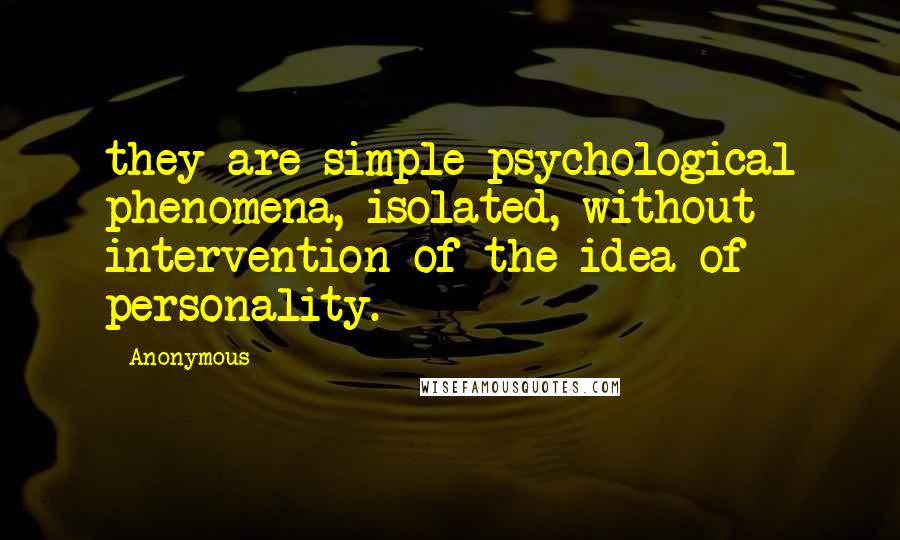 Anonymous Quotes: they are simple psychological phenomena, isolated, without intervention of the idea of personality.