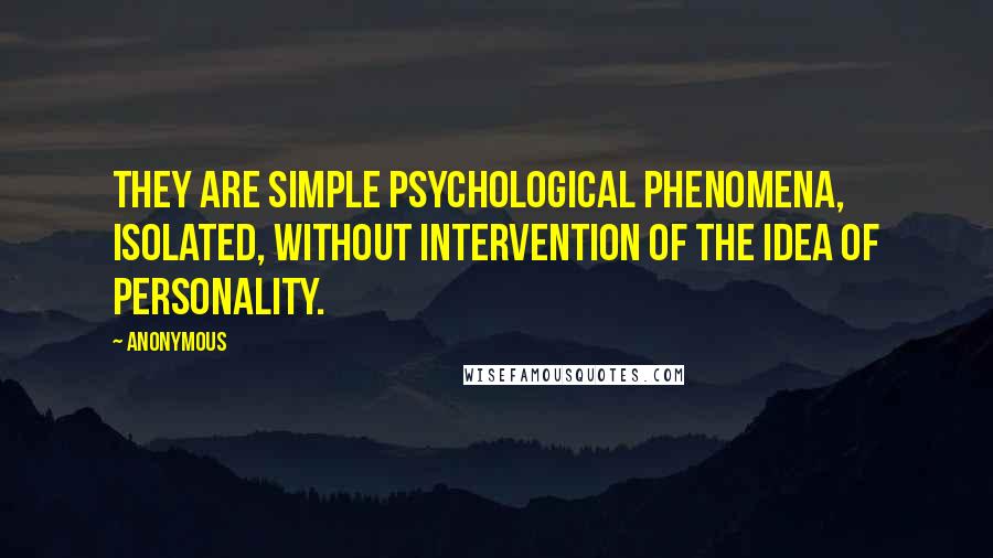 Anonymous Quotes: they are simple psychological phenomena, isolated, without intervention of the idea of personality.