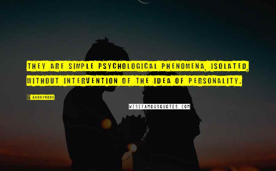 Anonymous Quotes: they are simple psychological phenomena, isolated, without intervention of the idea of personality.