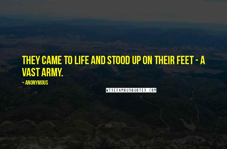 Anonymous Quotes: They came to life and stood up on their feet - a vast army.