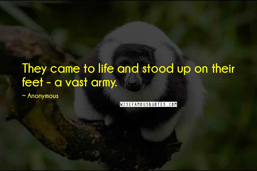 Anonymous Quotes: They came to life and stood up on their feet - a vast army.