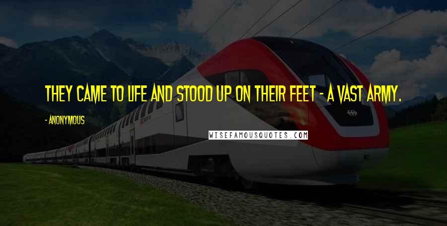 Anonymous Quotes: They came to life and stood up on their feet - a vast army.