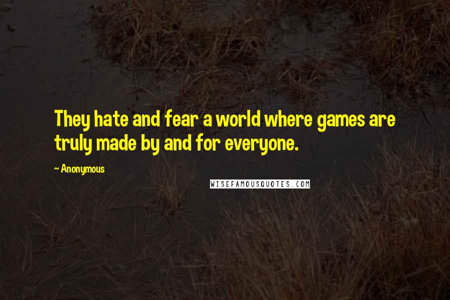 Anonymous Quotes: They hate and fear a world where games are truly made by and for everyone.