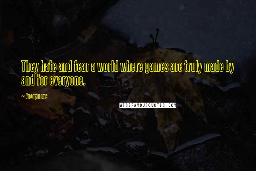 Anonymous Quotes: They hate and fear a world where games are truly made by and for everyone.