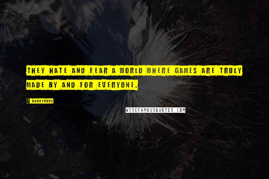 Anonymous Quotes: They hate and fear a world where games are truly made by and for everyone.