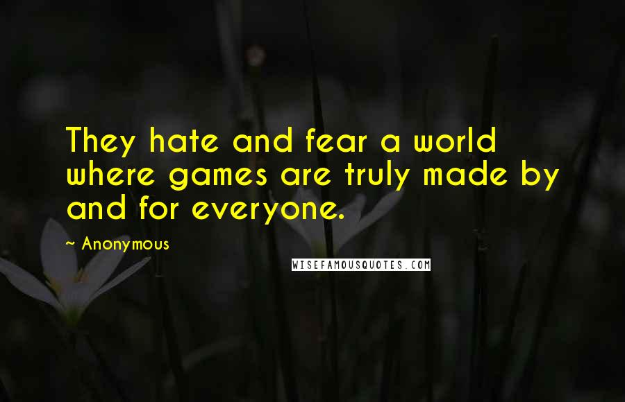 Anonymous Quotes: They hate and fear a world where games are truly made by and for everyone.