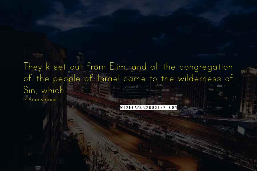 Anonymous Quotes: They k set out from Elim, and all the congregation of the people of Israel came to the wilderness of Sin, which