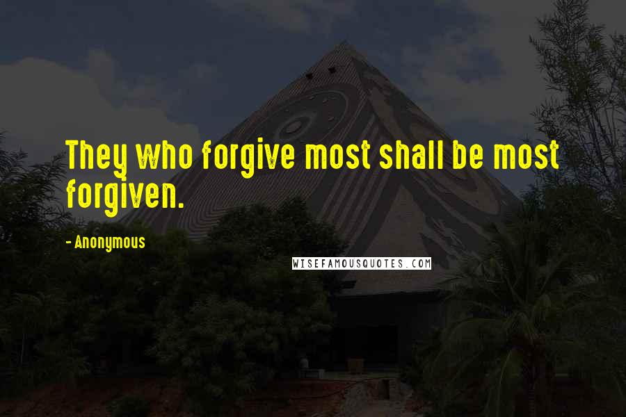 Anonymous Quotes: They who forgive most shall be most forgiven.