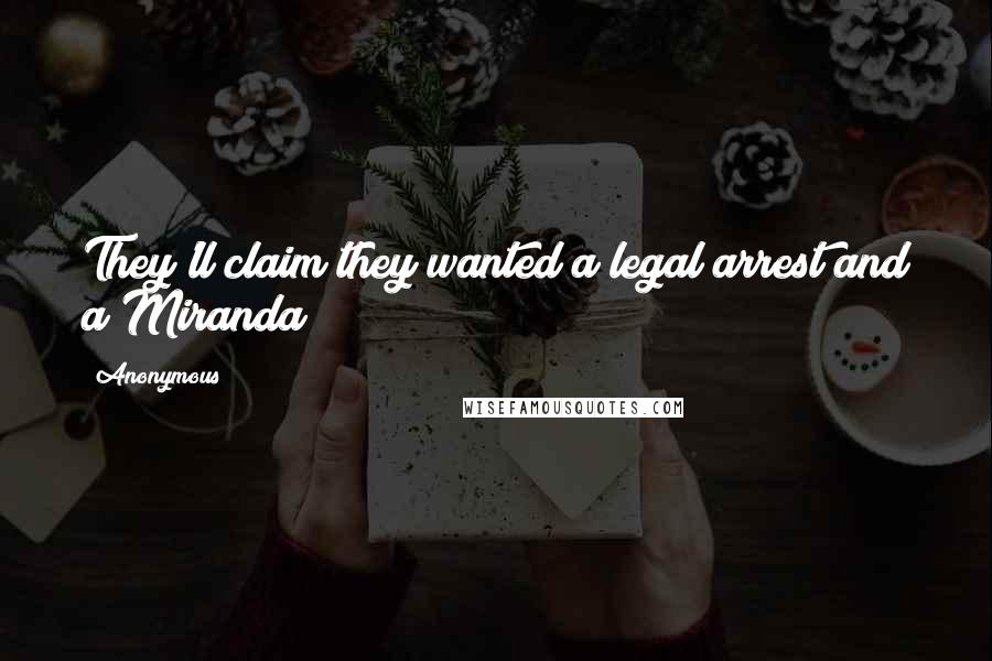 Anonymous Quotes: They'll claim they wanted a legal arrest and a Miranda