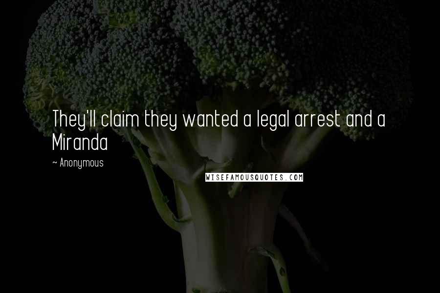 Anonymous Quotes: They'll claim they wanted a legal arrest and a Miranda