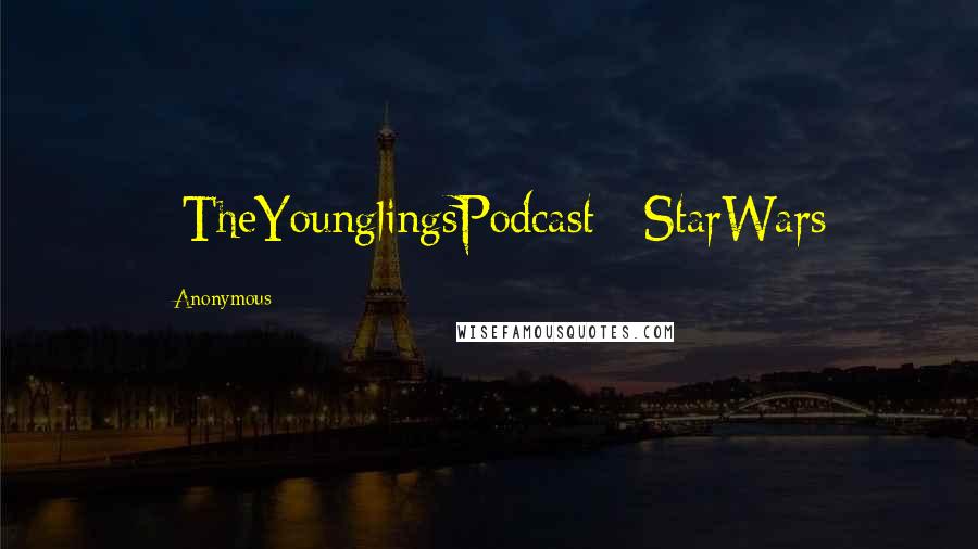 Anonymous Quotes: #TheYounglingsPodcast #StarWars