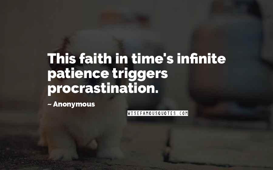 Anonymous Quotes: This faith in time's infinite patience triggers procrastination.