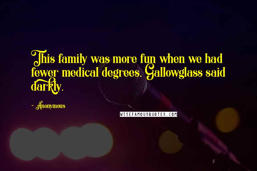 Anonymous Quotes: This family was more fun when we had fewer medical degrees, Gallowglass said darkly.