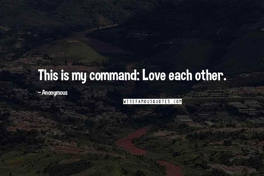 Anonymous Quotes: This is my command: Love each other.