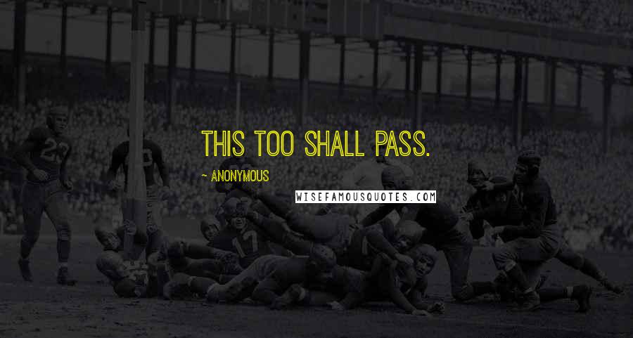 Anonymous Quotes: This too shall pass.