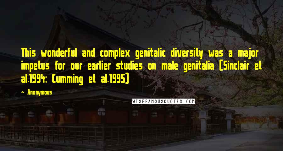 Anonymous Quotes: This wonderful and complex genitalic diversity was a major impetus for our earlier studies on male genitalia (Sinclair et al.1994; Cumming et al.1995)