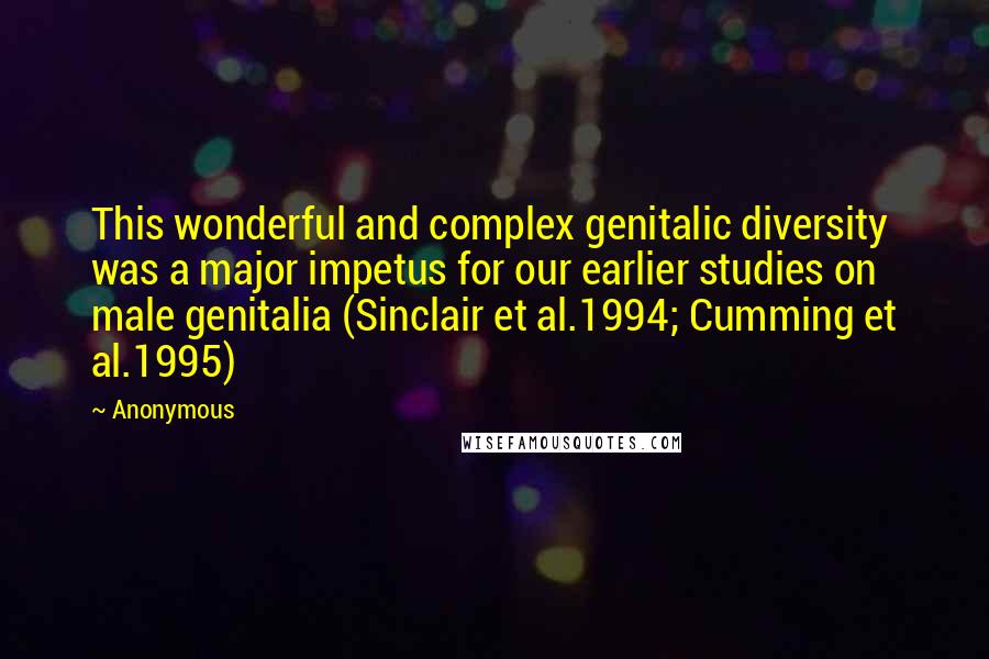 Anonymous Quotes: This wonderful and complex genitalic diversity was a major impetus for our earlier studies on male genitalia (Sinclair et al.1994; Cumming et al.1995)