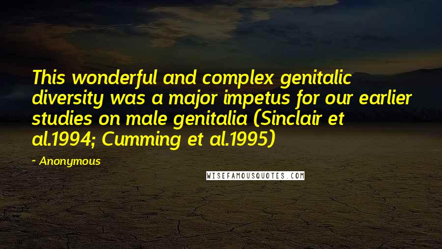 Anonymous Quotes: This wonderful and complex genitalic diversity was a major impetus for our earlier studies on male genitalia (Sinclair et al.1994; Cumming et al.1995)