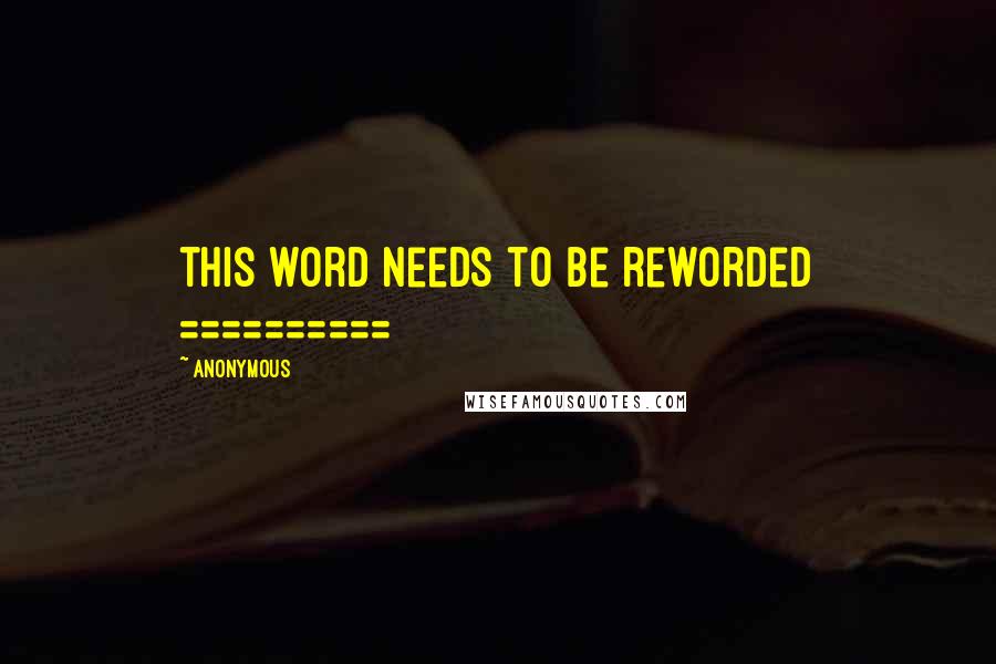 Anonymous Quotes: this word needs to be reworded ==========