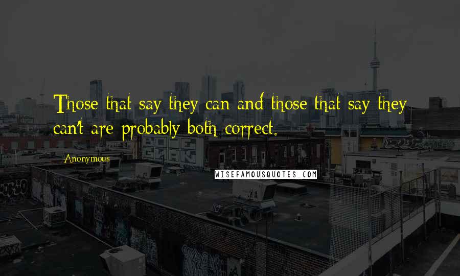 Anonymous Quotes: Those that say they can and those that say they can't are probably both correct.