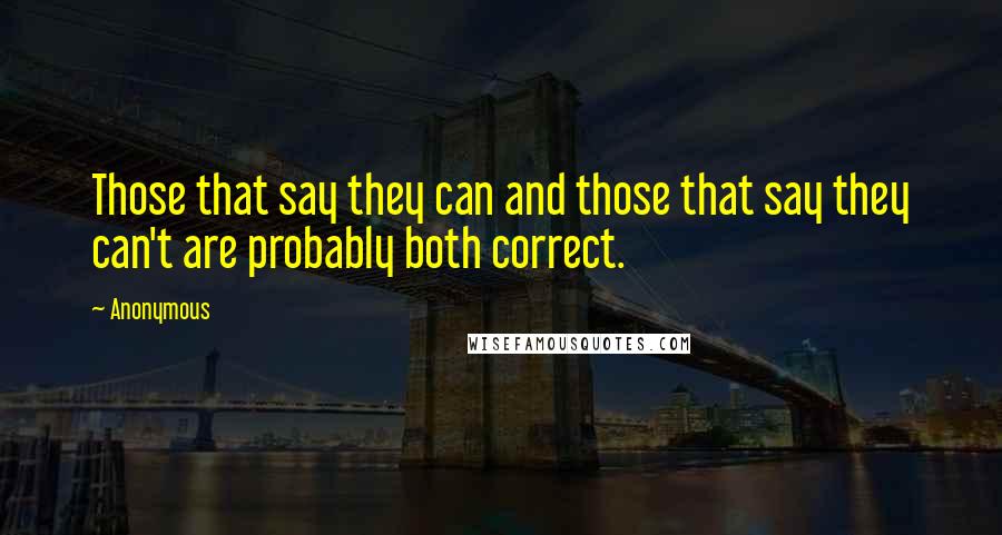 Anonymous Quotes: Those that say they can and those that say they can't are probably both correct.