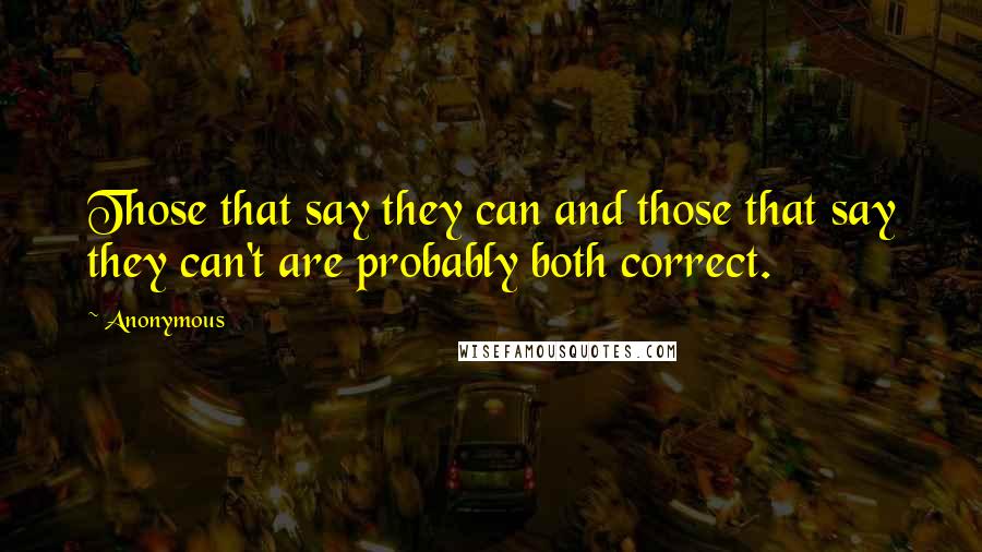 Anonymous Quotes: Those that say they can and those that say they can't are probably both correct.