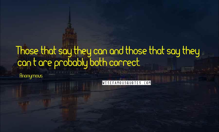 Anonymous Quotes: Those that say they can and those that say they can't are probably both correct.