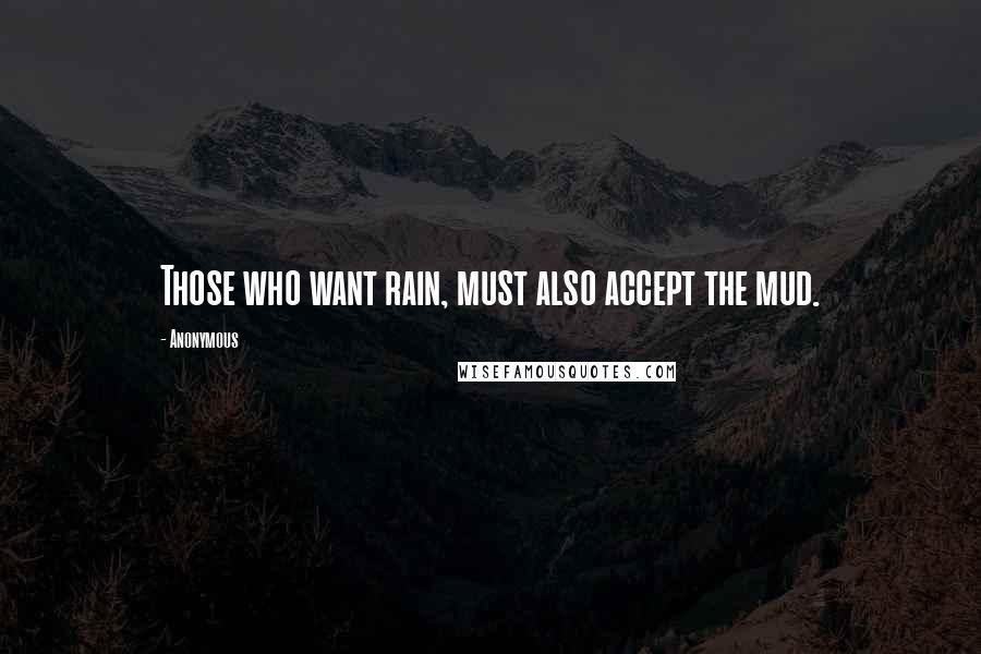Anonymous Quotes: Those who want rain, must also accept the mud.