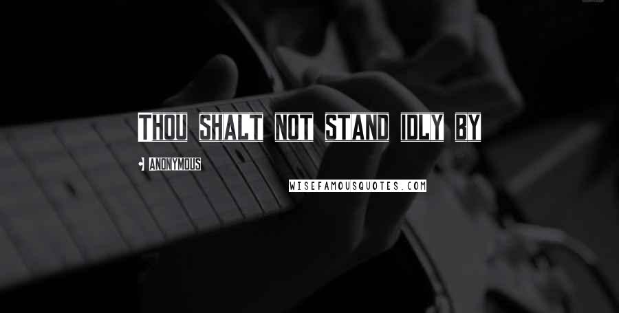 Anonymous Quotes: Thou shalt not stand idly by