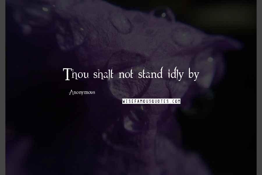 Anonymous Quotes: Thou shalt not stand idly by