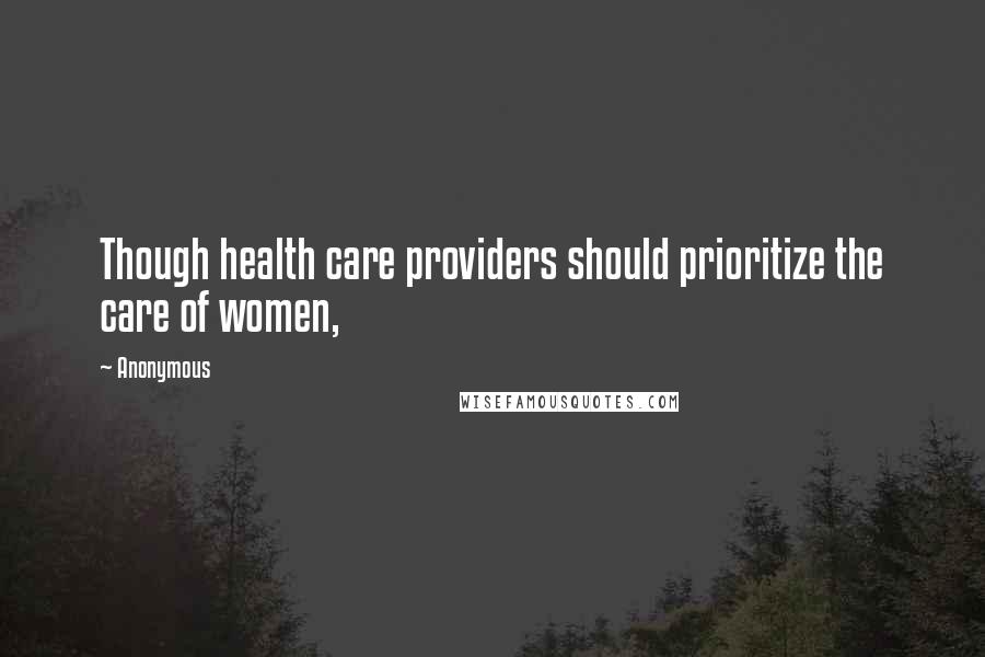 Anonymous Quotes: Though health care providers should prioritize the care of women,