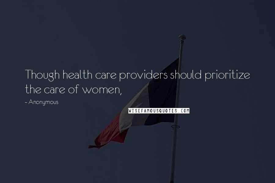 Anonymous Quotes: Though health care providers should prioritize the care of women,