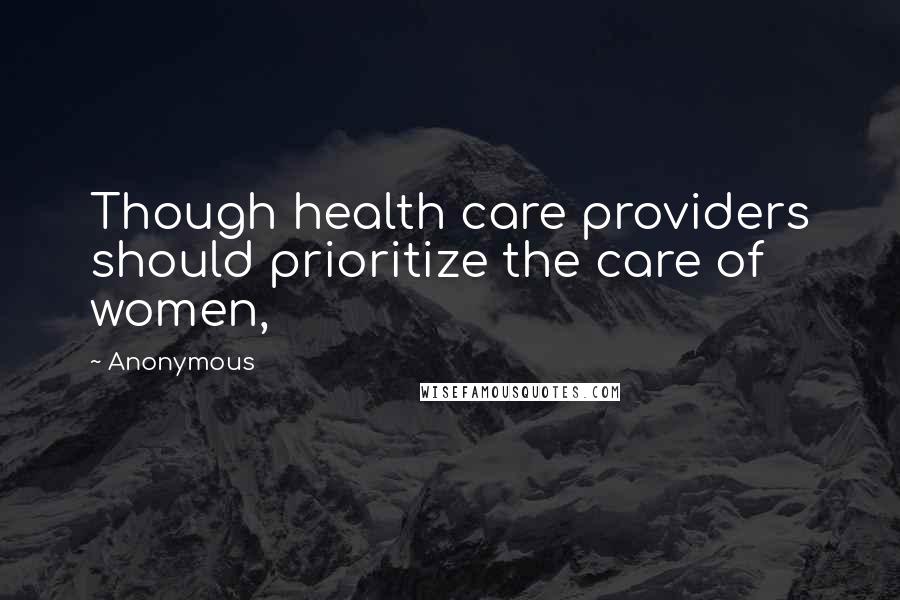 Anonymous Quotes: Though health care providers should prioritize the care of women,