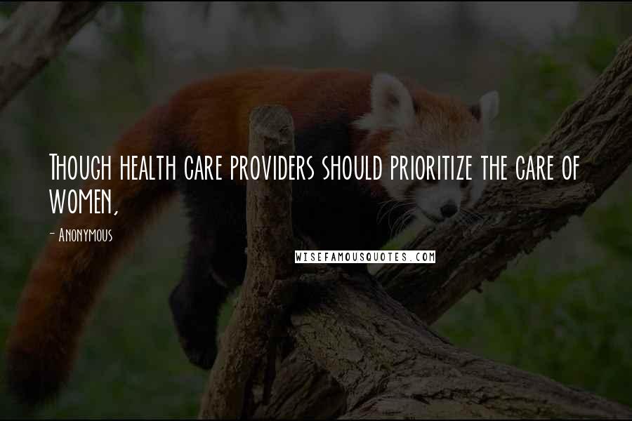 Anonymous Quotes: Though health care providers should prioritize the care of women,