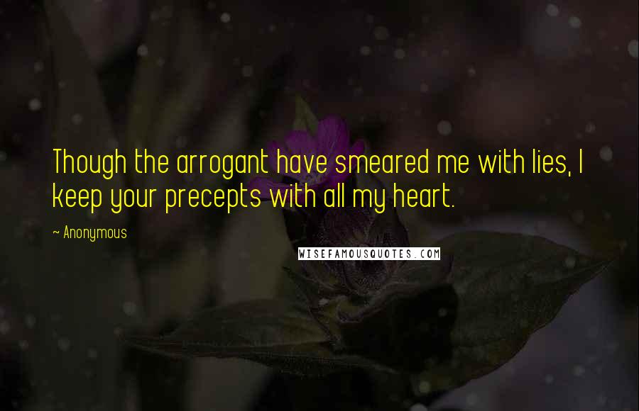 Anonymous Quotes: Though the arrogant have smeared me with lies, I keep your precepts with all my heart.